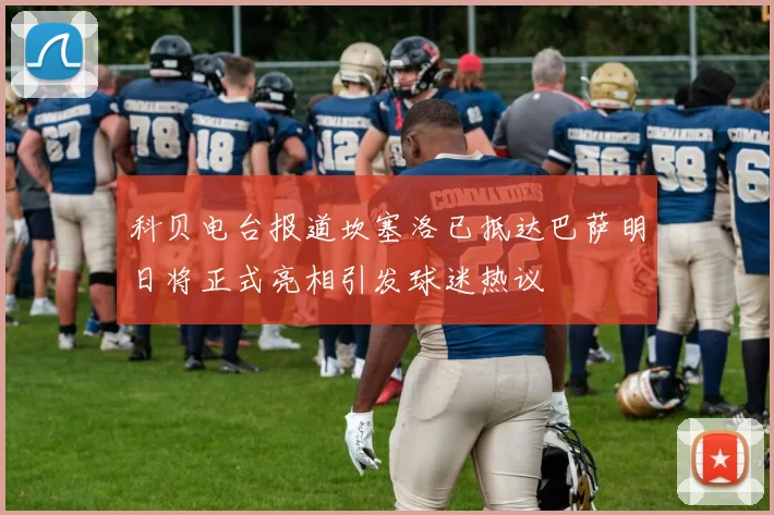 科贝电台报道坎塞洛已抵达巴萨明日将正式亮相引发球迷热议
