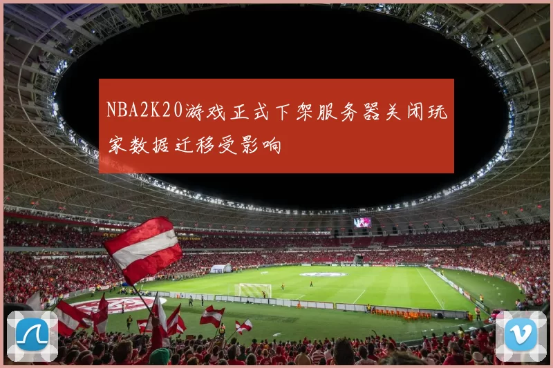 NBA2K20游戏正式下架服务器关闭玩家数据迁移受影响