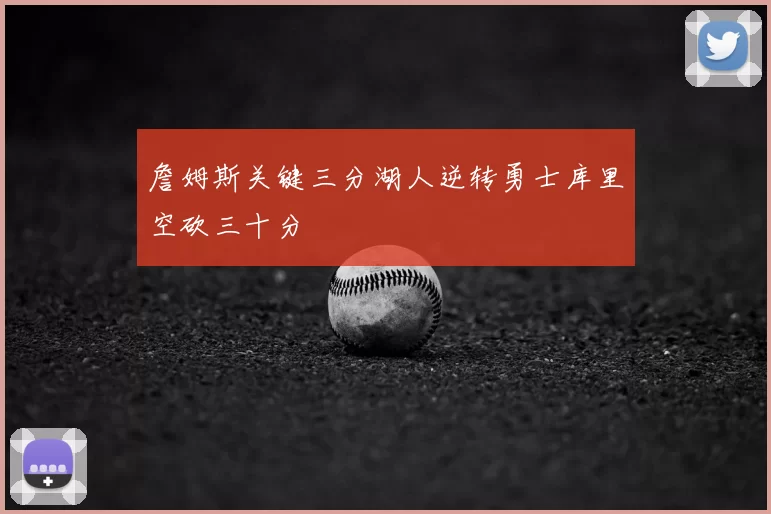 詹姆斯关键三分湖人逆转勇士库里空砍三十分