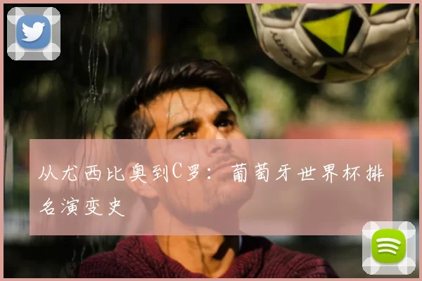 从尤西比奥到C罗:葡萄牙世界杯排名演变史