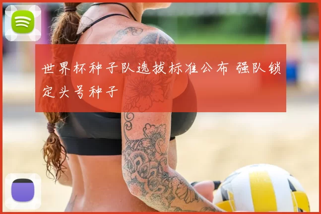 世界杯种子队选拔标准公布 强队锁定头号种子