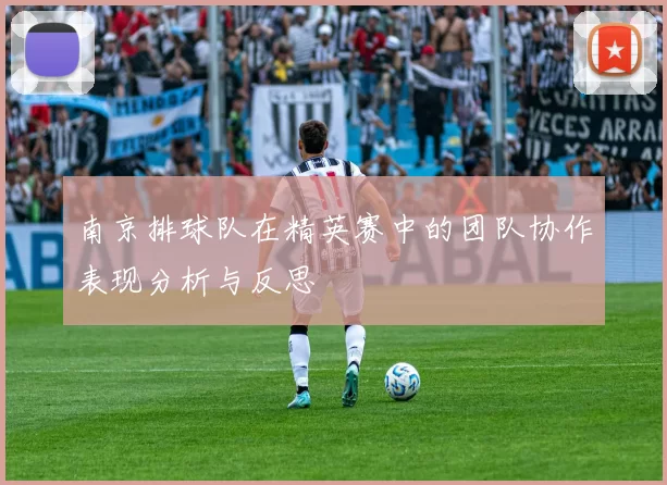 南京排球队在精英赛中的团队协作表现分析与反思