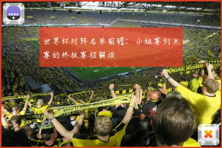 世界杯对阵名单前瞻：小组赛到决赛的终极赛程解读