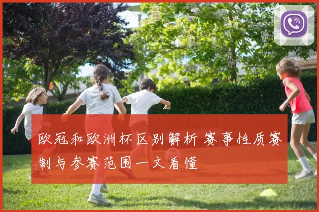 欧冠和欧洲杯区别解析 赛事性质赛制与参赛范围一文看懂
