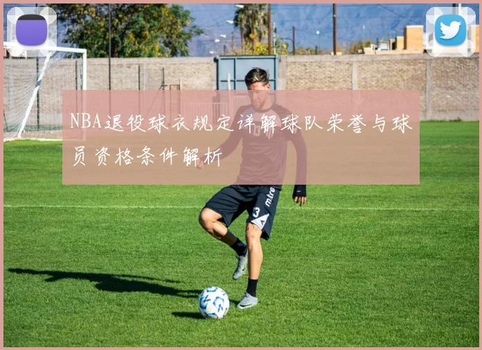 NBA退役球衣规定详解球队荣誉与球员资格条件解析