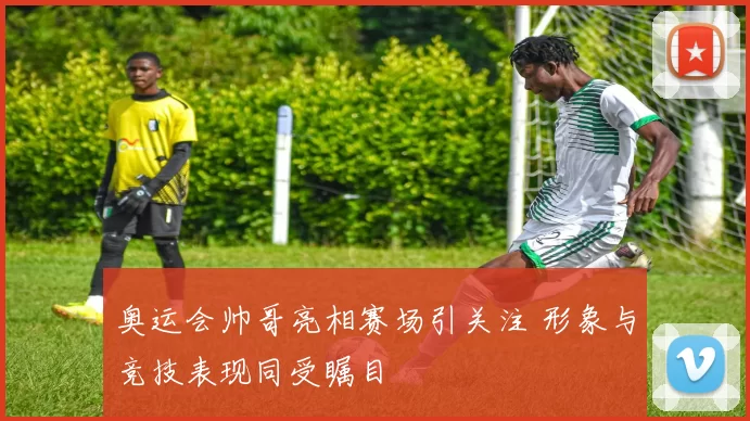 奥运会帅哥亮相赛场引关注 形象与竞技表现同受瞩目