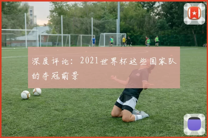 深度评论:2021世界杯这些国家队的夺冠前景
