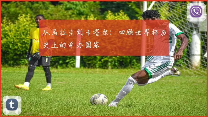 从乌拉圭到卡塔尔:回顾世界杯历史上的举办国家