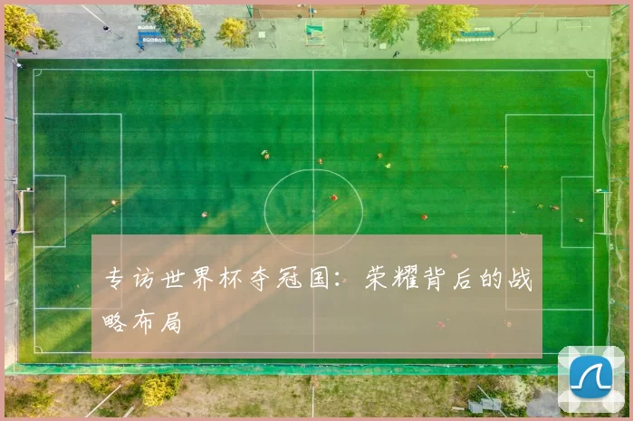 专访世界杯夺冠国：荣耀背后的战略布局