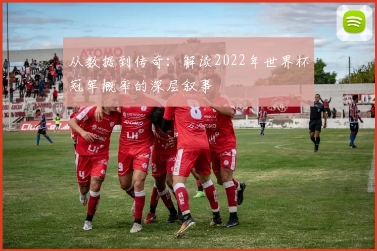 从数据到传奇：解读2022年世界杯冠军概率的深层叙事