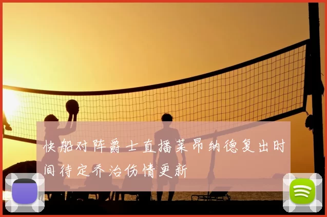 快船对阵爵士直播莱昂纳德复出时间待定乔治伤情更新