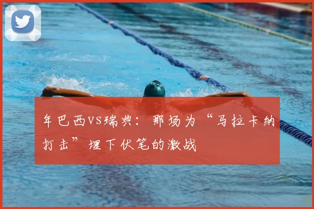 年巴西vs瑞典:那场为“马拉卡纳打击”埋下伏笔的激战