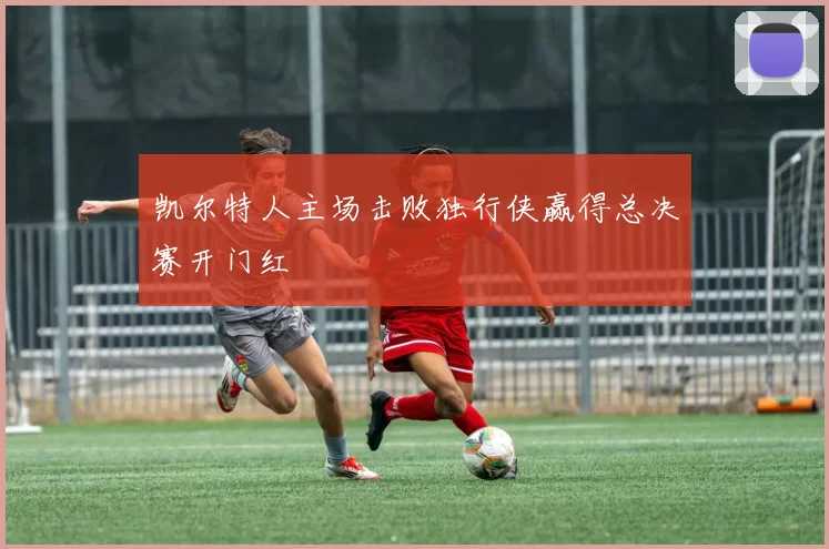 凯尔特人主场击败独行侠赢得总决赛开门红