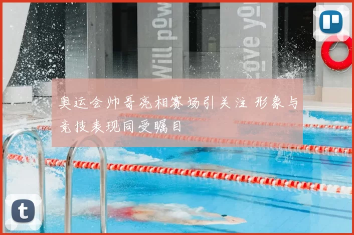 奥运会帅哥亮相赛场引关注 形象与竞技表现同受瞩目