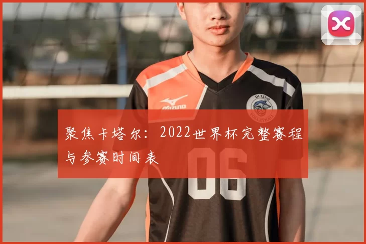 聚焦卡塔尔:2022世界杯完整赛程与参赛时间表