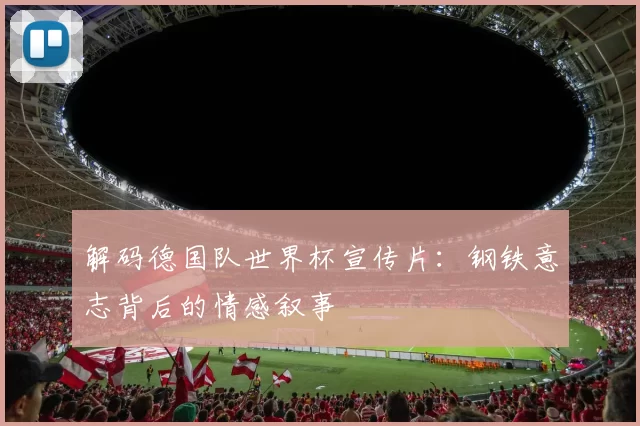 解码德国队世界杯宣传片:钢铁意志背后的情感叙事