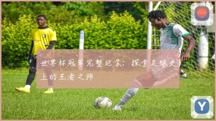 世界杯冠军完整记录:探索足球史上的王者之师