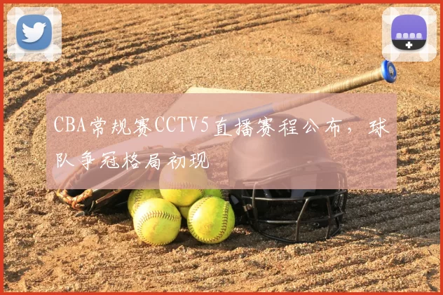 CBA常规赛CCTV5直播赛程公布，球队争冠格局初现
