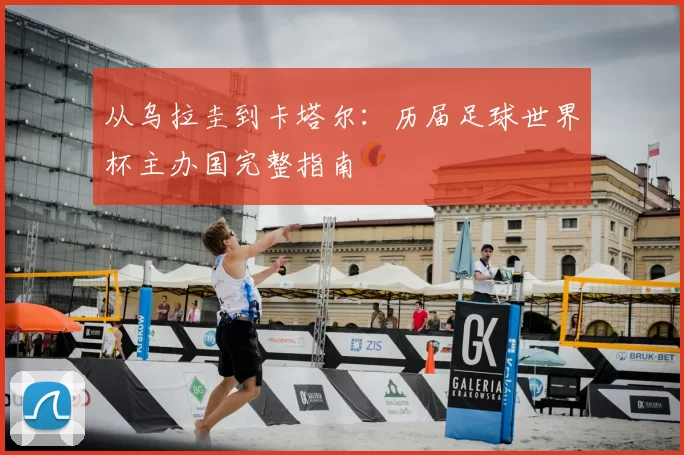 从乌拉圭到卡塔尔：历届足球世界杯主办国完整指南