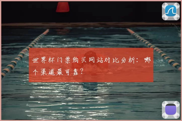 世界杯门票购买网站对比分析:哪个渠道最可靠?