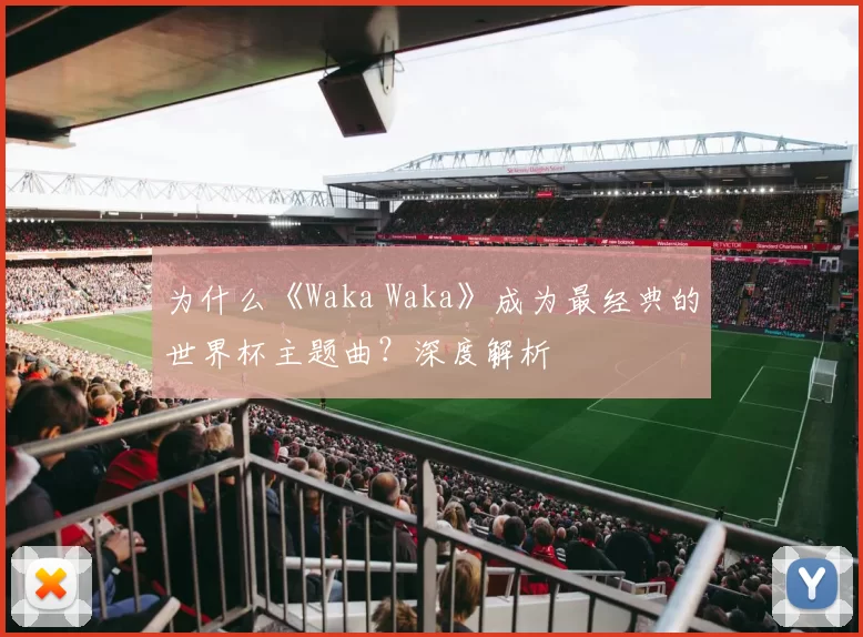 为什么《Waka Waka》成为最经典的世界杯主题曲?深度解析