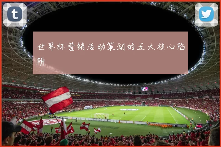 世界杯营销活动策划的五大核心陷阱