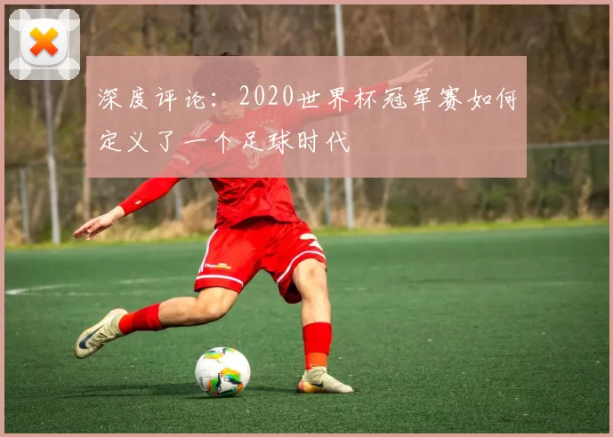 深度评论:2020世界杯冠军赛如何定义了一个足球时代