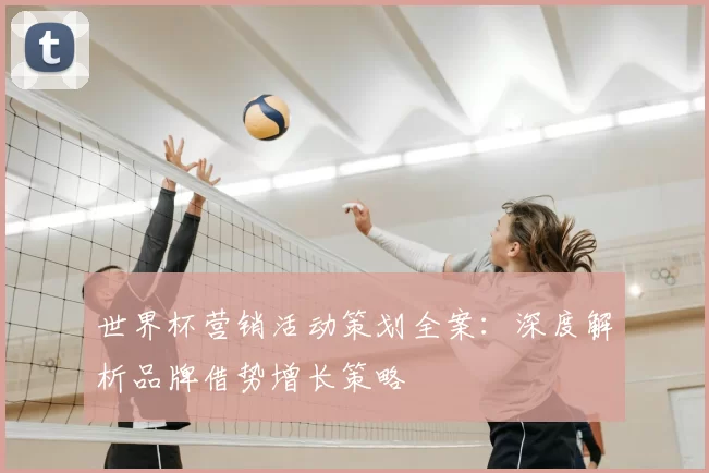 世界杯营销活动策划全案：深度解析品牌借势增长策略