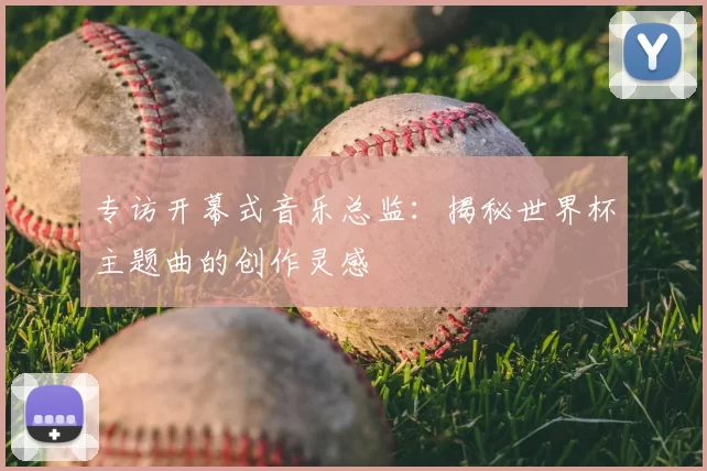 专访开幕式音乐总监：揭秘世界杯主题曲的创作灵感
