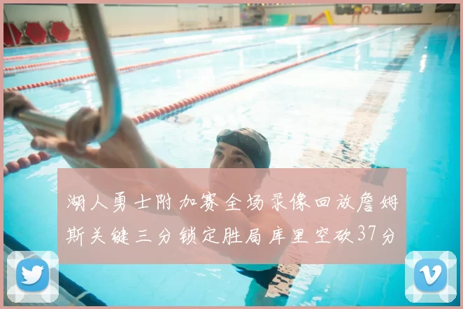 湖人勇士附加赛全场录像回放詹姆斯关键三分锁定胜局库里空砍37分
