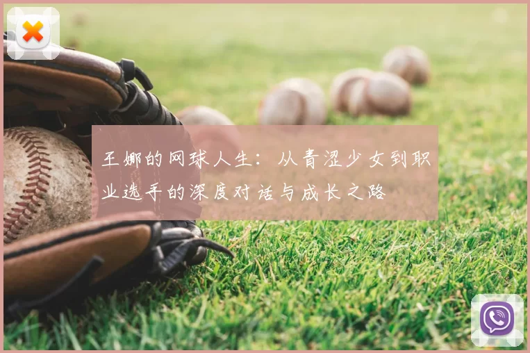 王娜的网球人生:从青涩少女到职业选手的深度对话与成长之路