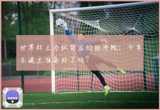 世界杯主办权背后的经济账：今年东道主准备好了吗？