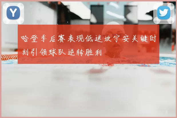 哈登季后赛表现低迷坎宁安关键时刻引领球队逆转胜利