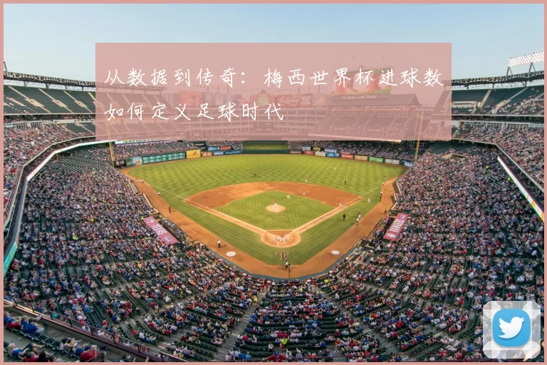 从数据到传奇：梅西世界杯进球数如何定义足球时代