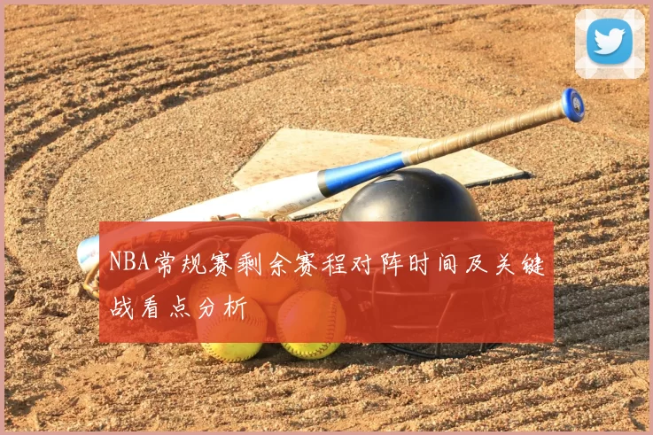 NBA常规赛剩余赛程对阵时间及关键战看点分析