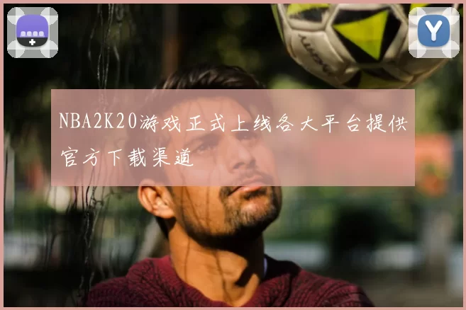 NBA2K20游戏正式上线各大平台提供官方下载渠道