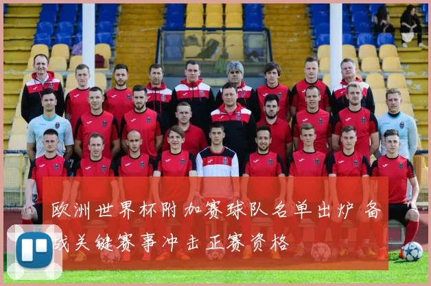 欧洲世界杯附加赛球队名单出炉 备战关键赛事冲击正赛资格