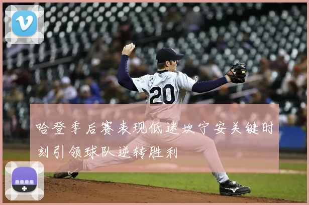哈登季后赛表现低迷坎宁安关键时刻引领球队逆转胜利