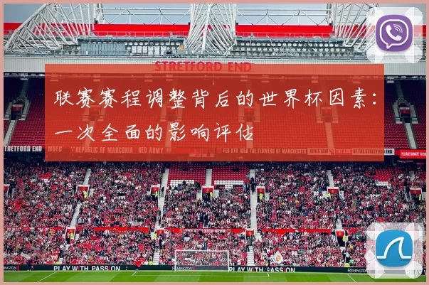 联赛赛程调整背后的世界杯因素：一次全面的影响评估