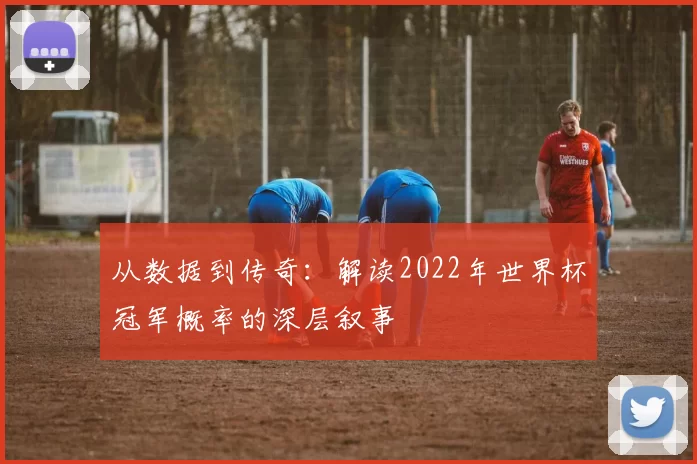 从数据到传奇:解读2022年世界杯冠军概率的深层叙事