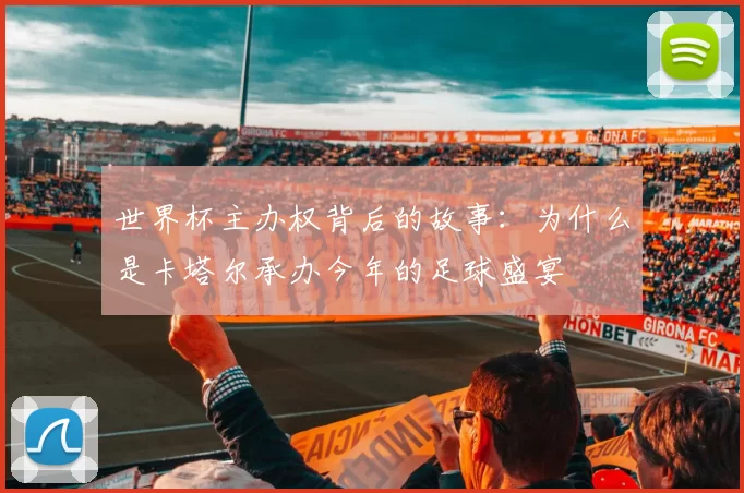 世界杯主办权背后的故事:为什么是卡塔尔承办今年的足球盛宴