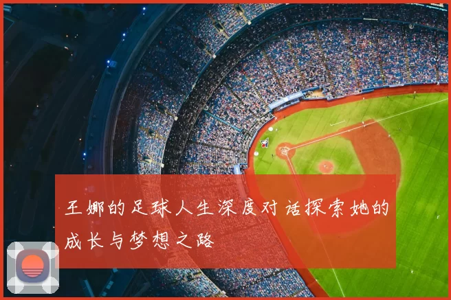王娜的足球人生深度对话探索她的成长与梦想之路