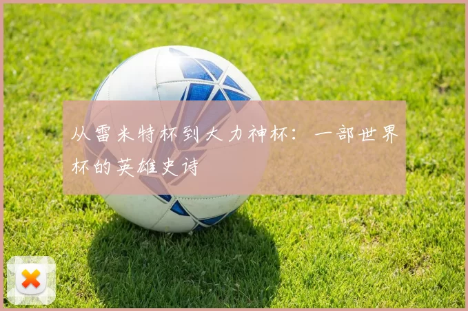从雷米特杯到大力神杯：一部世界杯的英雄史诗