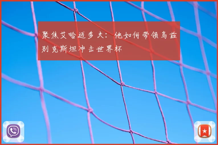 聚焦艾哈迈多夫：他如何带领乌兹别克斯坦冲击世界杯