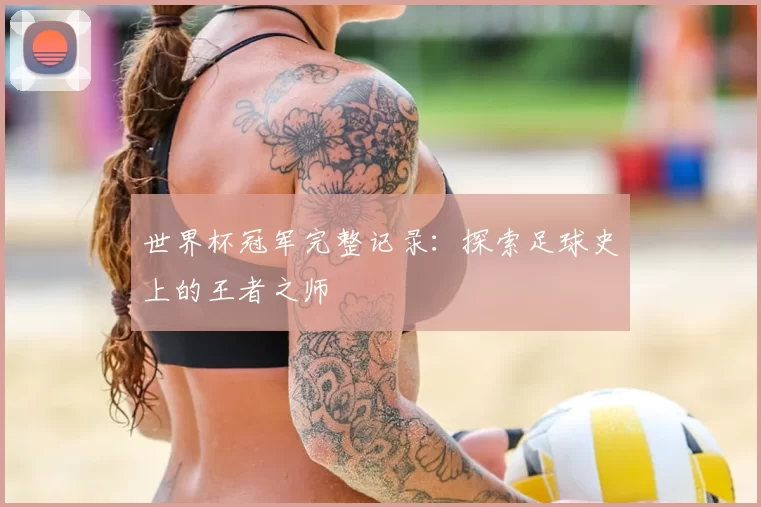 世界杯冠军完整记录:探索足球史上的王者之师