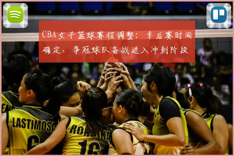 CBA女子篮球赛程调整:季后赛时间确定,争冠球队备战进入冲刺阶段