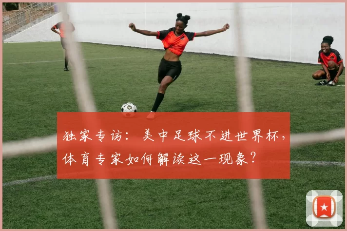 独家专访:美中足球不进世界杯,体育专家如何解读这一现象?