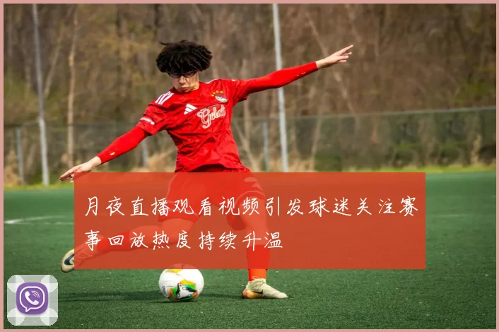 月夜直播观看视频引发球迷关注赛事回放热度持续升温